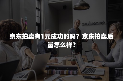 京东拍卖有1元成功的吗？京东拍卖质量怎么样？