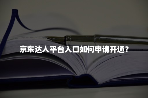 京东达人平台入口如何申请开通？