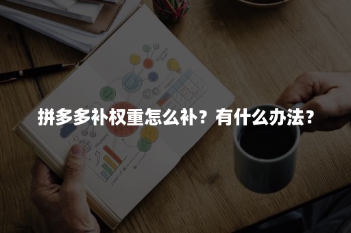 拼多多补权重怎么补？有什么办法？