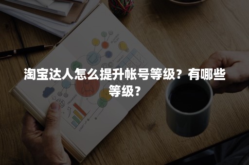 淘宝达人怎么提升帐号等级？有哪些等级？