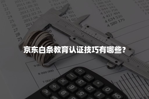 京东白条教育认证技巧有哪些？