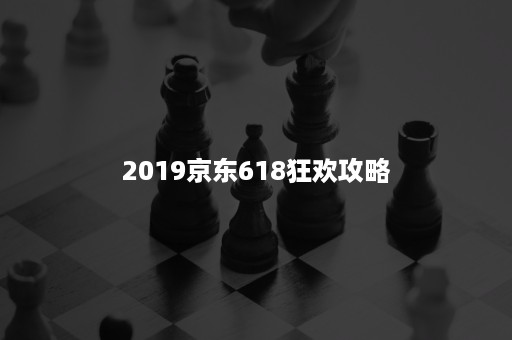 2019京东618狂欢攻略