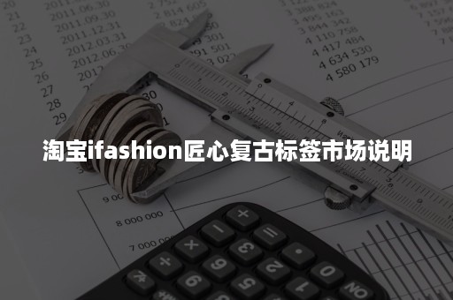 淘宝ifashion匠心复古标签市场说明