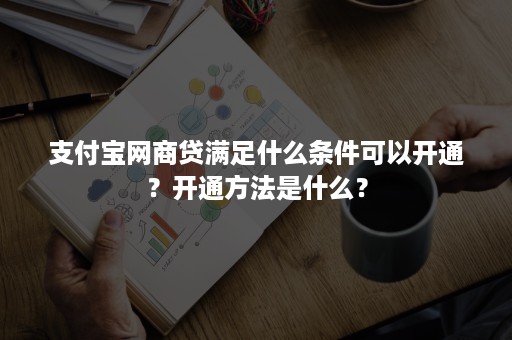 支付宝网商贷满足什么条件可以开通？开通方法是什么？