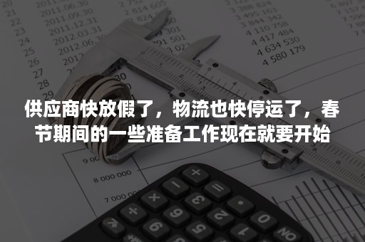 供应商快放假了，物流也快停运了，春节期间的一些准备工作现在就要开始了