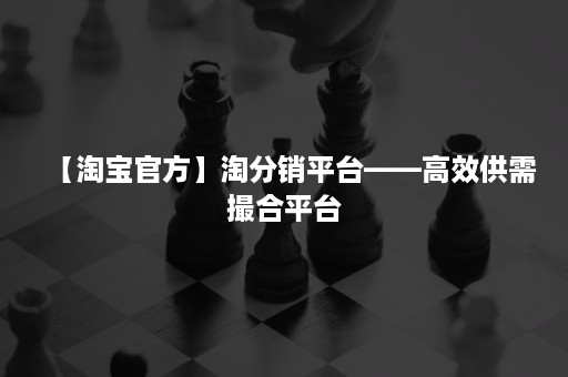 【淘宝官方】淘分销平台——高效供需撮合平台