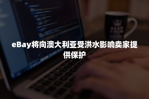 eBay将向澳大利亚受洪水影响卖家提供保护