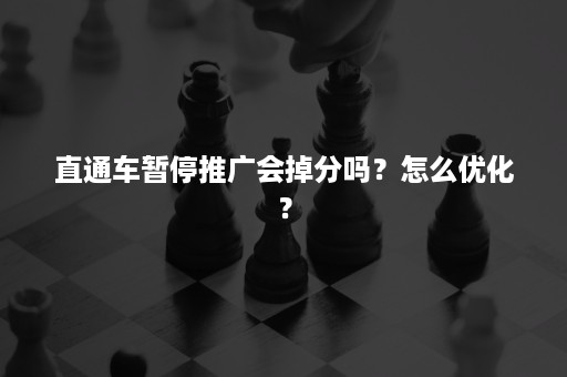 直通车暂停推广会掉分吗?怎么优化? 直通车暂停推广会掉分吗?怎么优化?