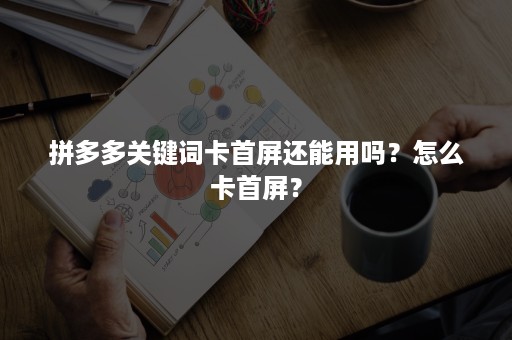 拼多多关键词卡首屏还能用吗？怎么卡首屏？