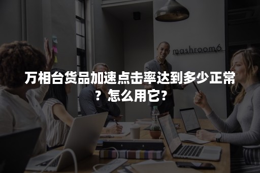 万相台货品加速点击率达到多少正常？怎么用它？