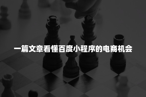 一篇文章看懂百度小程序的电商机会