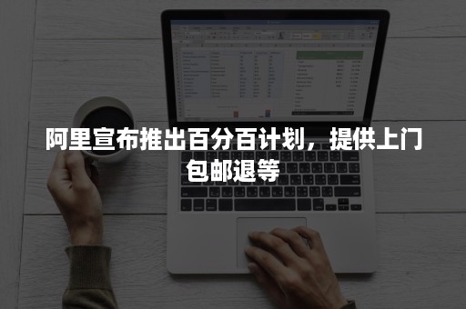 阿里宣布推出百分百计划，提供上门包邮退等