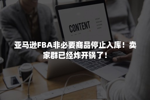 亚马逊FBA非必要商品停止入库！卖家群已经炸开锅了！