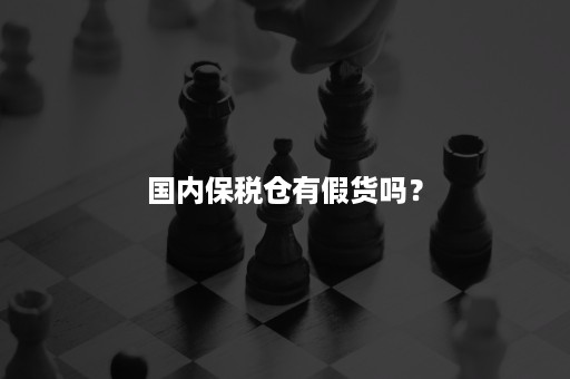 国内保税仓有假货吗？