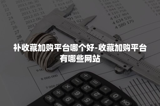 补收藏加购平台哪个好-收藏加购平台有哪些网站