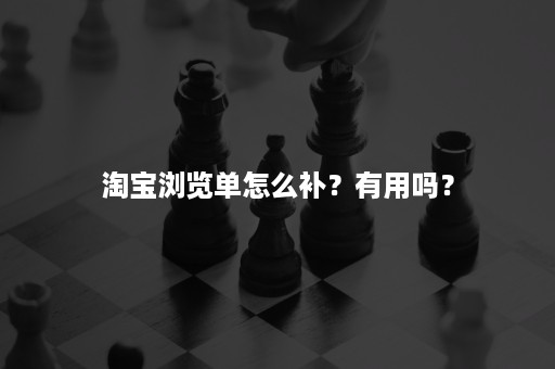 淘宝浏览单怎么补？有用吗？