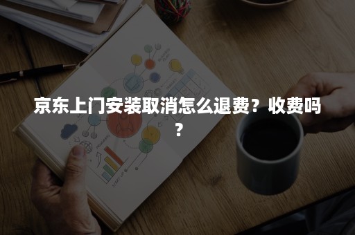 京东上门安装取消怎么退费？收费吗？