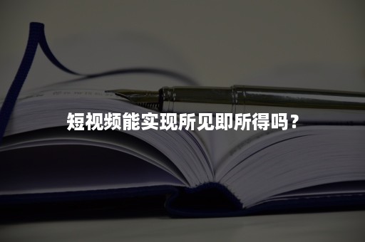 短视频能实现所见即所得吗？