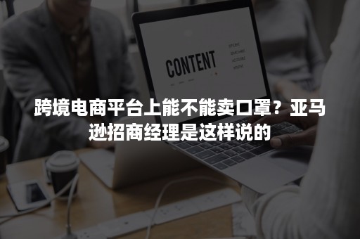 跨境电商平台上能不能卖口罩？亚马逊招商经理是这样说的