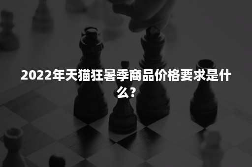 2022年天猫狂暑季商品价格要求是什么？