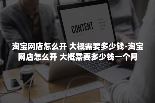 淘宝网店怎么开 大概需要多少钱-淘宝网店怎么开 大概需要多少钱一个月