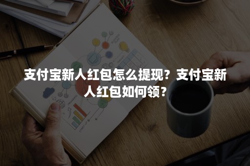 支付宝新人红包怎么提现？支付宝新人红包如何领？