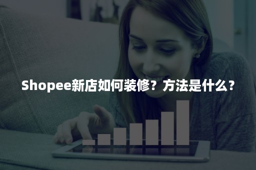 Shopee新店如何装修？方法是什么？