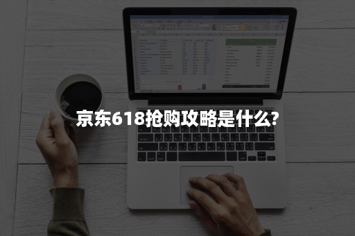 京东618抢购攻略是什么?