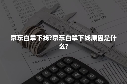 京东白拿下线?京东白拿下线原因是什么?