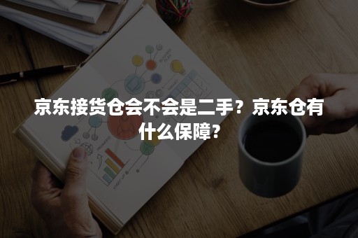 京东接货仓会不会是二手？京东仓有什么保障？