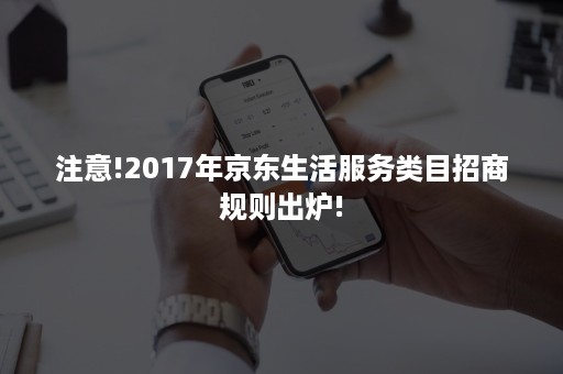 注意!2017年京东生活服务类目招商规则出炉!