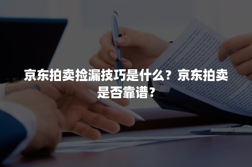 京东拍卖捡漏技巧是什么？京东拍卖是否靠谱？