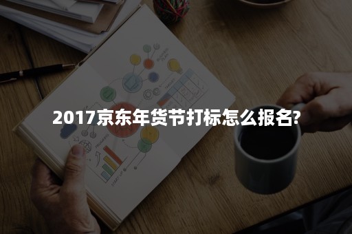 2017京东年货节打标怎么报名?