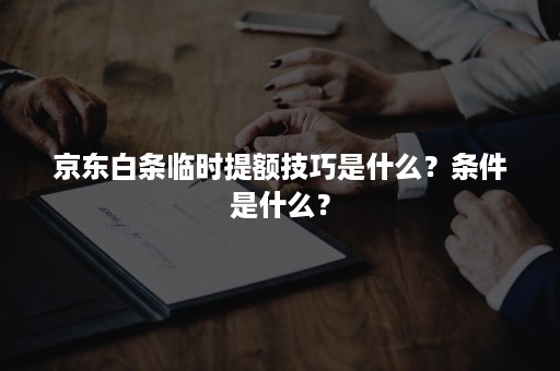 京东白条临时提额技巧是什么？条件是什么？