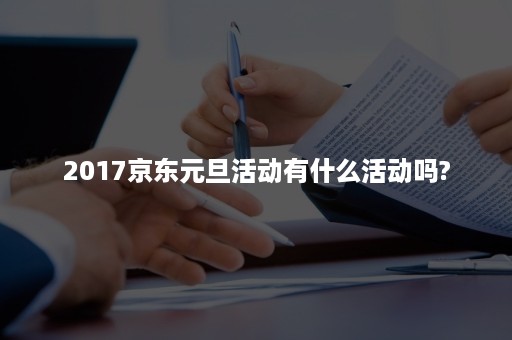 2017京东元旦活动有什么活动吗?