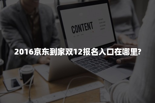 2016京东到家双12报名入口在哪里?