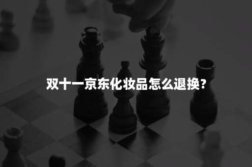 双十一京东化妆品怎么退换？