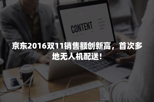 京东2016双11销售额创新高，首次多地无人机配送!