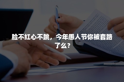 脸不红心不跳，今年愚人节你被套路了么？