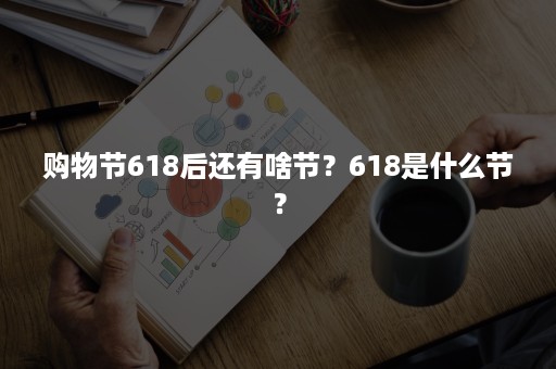 购物节618后还有啥节？618是什么节？