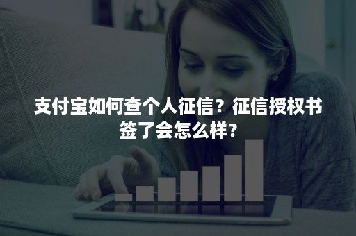 支付宝如何查个人征信？征信授权书签了会怎么样？