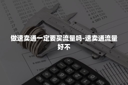 做速卖通一定要买流量吗-速卖通流量好不