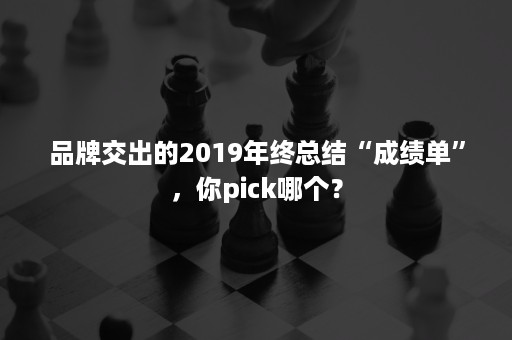 品牌交出的2019年终总结“成绩单”，你pick哪个？