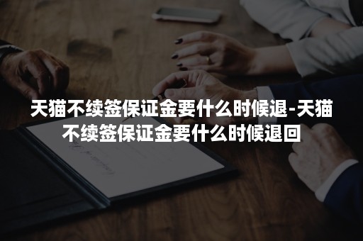 天猫不续签保证金要什么时候退-天猫不续签保证金要什么时候退回