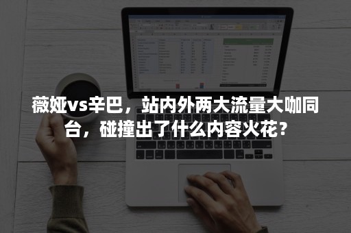 薇娅vs辛巴，站内外两大流量大咖同台，碰撞出了什么内容火花？