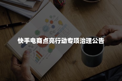 快手电商点亮行动专项治理公告