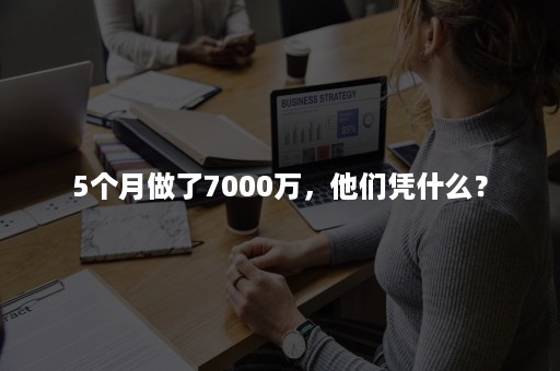 5个月做了7000万，他们凭什么？