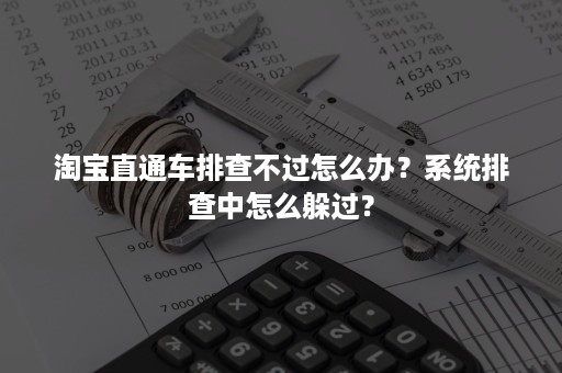 淘宝直通车排查不过怎么办？系统排查中怎么躲过？