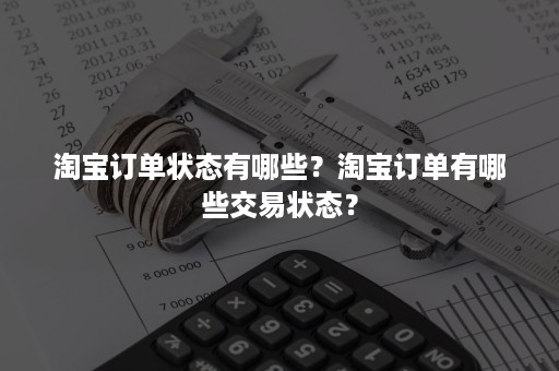 淘宝订单状态有哪些？淘宝订单有哪些交易状态？