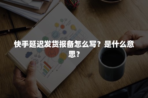 快手延迟发货报备怎么写？是什么意思？